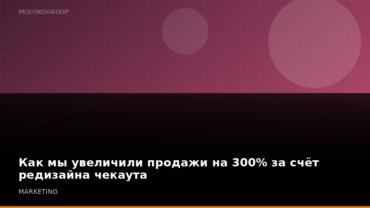 Как мы увеличили продажи на 300% за счёт редизайна чекаута