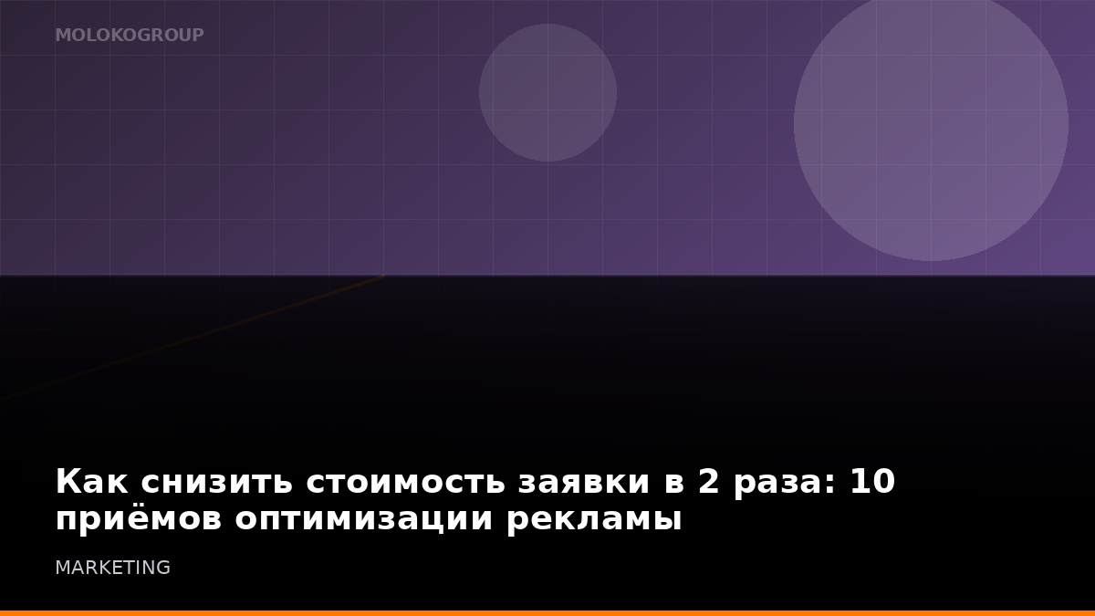 Как снизить стоимость заявки в 2 раза: 10 приёмов оптимизации рекламы