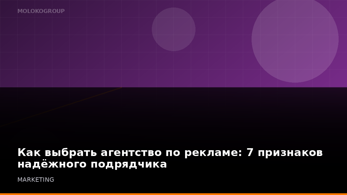 Как выбрать агентство по рекламе: 7 признаков надёжного подрядчика