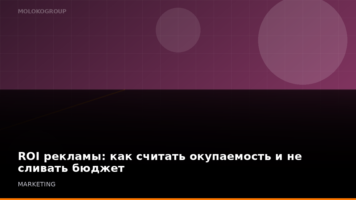 ROI рекламы: как считать окупаемость и не сливать бюджет