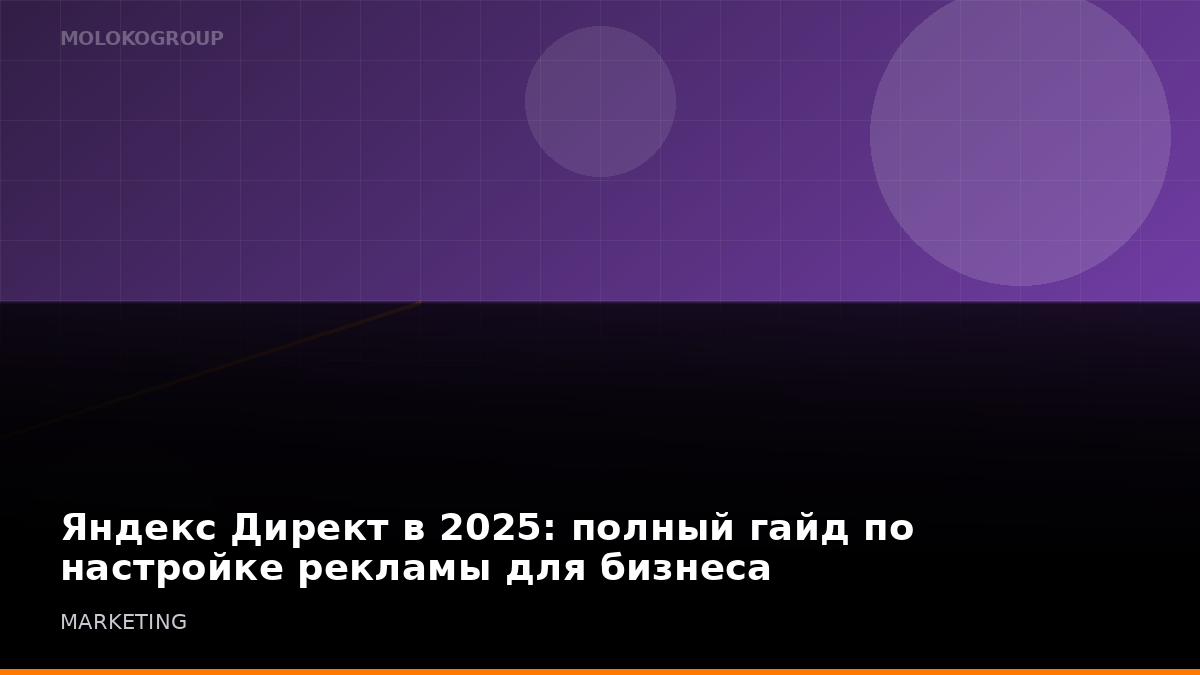 Яндекс Директ в 2025: полный гайд по настройке рекламы для бизнеса